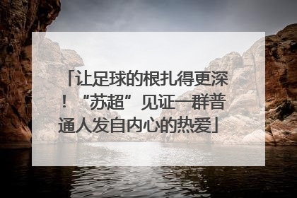 让足球的根扎得更深！“苏超”见证一群普通人发自内心的热爱