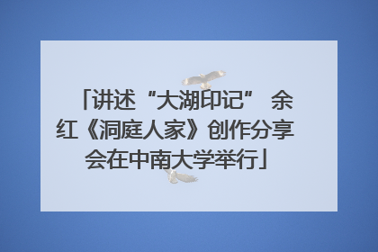 讲述“大湖印记” 余红《洞庭人家》创作分享会在中南大学举行