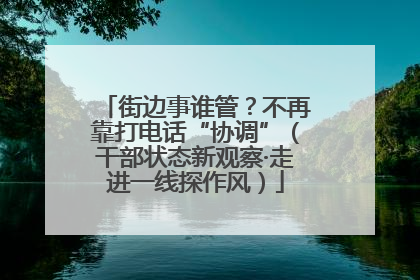 街边事谁管？不再靠打电话“协调”（干部状态新观察·走进一线探作风）