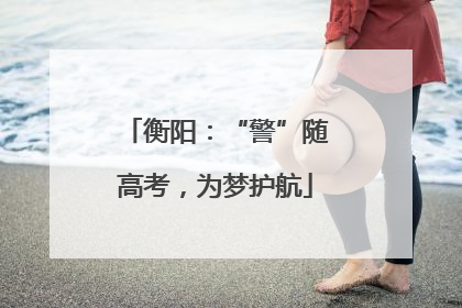 衡阳：“警”随高考，为梦护航