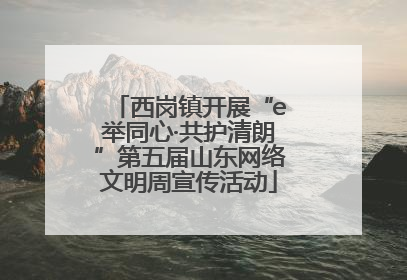 西岗镇开展“e举同心·共护清朗”第五届山东网络文明周宣传活动