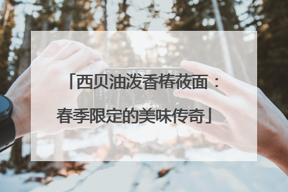 西贝油泼香椿莜面：春季限定的美味传奇