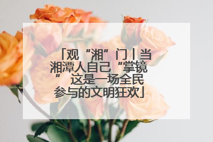 观“湘”门丨当湘潭人自己“掌镜” 这是一场全民参与的文明狂欢