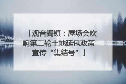 观音阁镇：屋场会吹响第二轮土地延包政策宣传“集结号”
