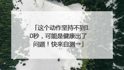 这个动作坚持不到10秒，可能是健康出了问题！快来自测→