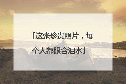 这张珍贵照片，每个人都眼含泪水