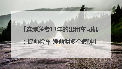 连续送考13年的出租车司机：提前检车 睡前调多个闹钟