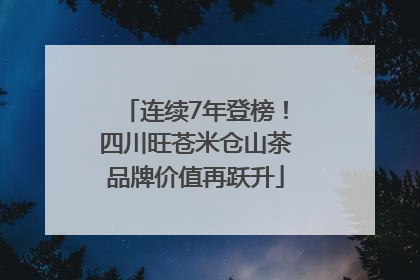连续7年登榜！四川旺苍米仓山茶品牌价值再跃升