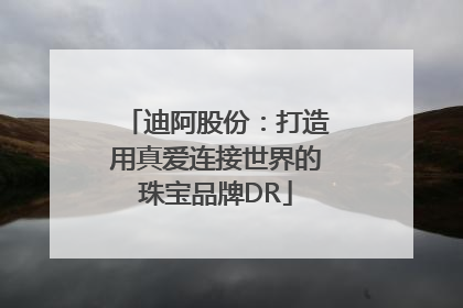 迪阿股份：打造用真爱连接世界的珠宝品牌DR