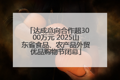 达成意向合作超3000万元 2025山东省食品、农产品外贸优品购物节闭幕