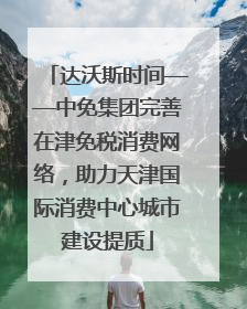 达沃斯时间——中免集团完善在津免税消费网络，助力天津国际消费中心城市建设提质