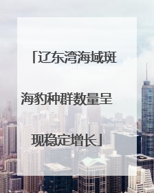 辽东湾海域斑海豹种群数量呈现稳定增长