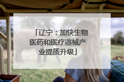 辽宁：加快生物医药和医疗器械产业提质升级