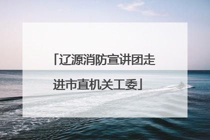 辽源消防宣讲团走进市直机关工委