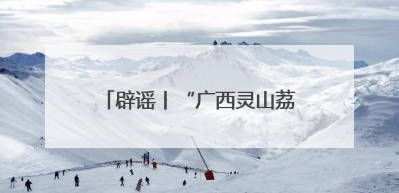 辟谣丨“广西灵山荔枝堆积如山，只能贱卖”为不实信息！
