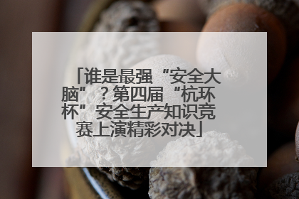 谁是最强“安全大脑”？第四届“杭环杯”安全生产知识竞赛上演精彩对决