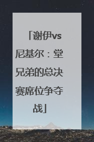 谢伊vs尼基尔：堂兄弟的总决赛席位争夺战