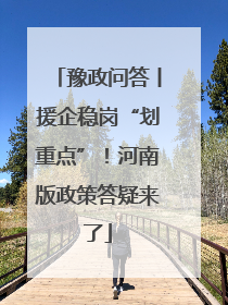 豫政问答丨援企稳岗“划重点”！河南版政策答疑来了