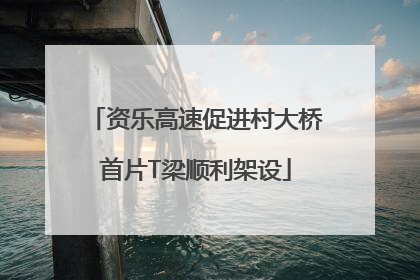资乐高速促进村大桥首片T梁顺利架设