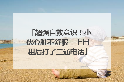 超强自救意识！小伙心脏不舒服，上出租后打了三通电话