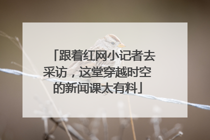 跟着红网小记者去采访，这堂穿越时空的新闻课太有料