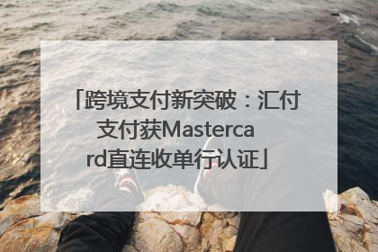 跨境支付新突破：汇付支付获Mastercard直连收单行认证