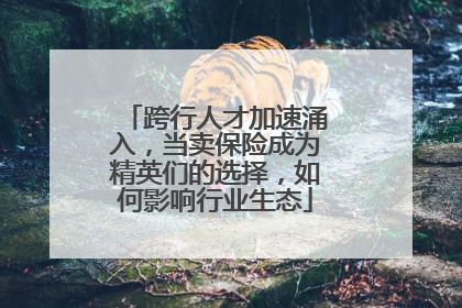 跨行人才加速涌入，当卖保险成为精英们的选择，如何影响行业生态