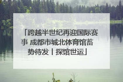 跨越半世纪再迎国际赛事 成都市城北体育馆蓄势待发丨探馆世运