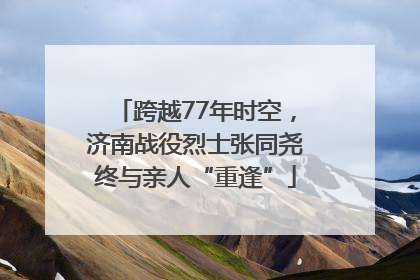 跨越77年时空，济南战役烈士张同尧终与亲人“重逢”
