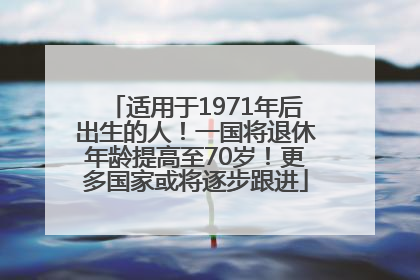 适用于1971年后出生的人！一国将退休年龄提高至70岁！更多国家或将逐步跟进