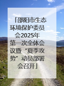 邵阳市生态环境保护委员会2025年第一次全体会议暨“夏季攻势”动员部署会召开