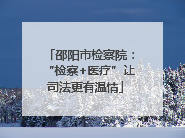 邵阳市检察院：“检察+医疗”让司法更有温情