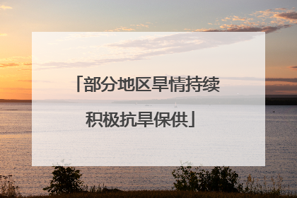 部分地区旱情持续 积极抗旱保供