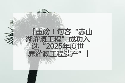 重磅！句容“赤山湖灌溉工程”成功入选“2025年度世界灌溉工程遗产”