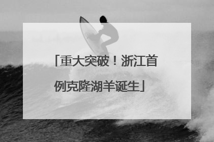 重大突破！浙江首例克隆湖羊诞生