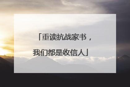 重读抗战家书，我们都是收信人