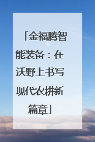 金福腾智能装备：在沃野上书写现代农耕新篇章