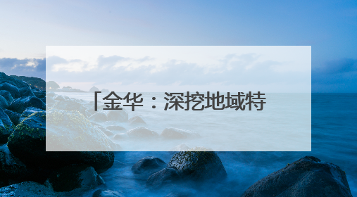 金华：深挖地域特色、抢抓保护机遇，推动传统村落保护利用融合发展