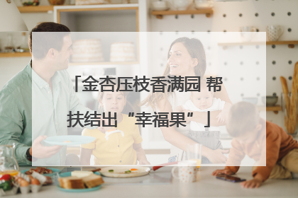 金杏压枝香满园 帮扶结出“幸福果”