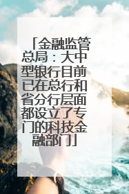 金融监管总局：大中型银行目前已在总行和省分行层面都设立了专门的科技金融部门
