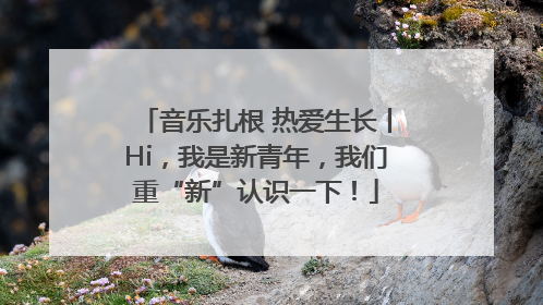 音乐扎根 热爱生长丨Hi，我是新青年，我们重“新”认识一下！