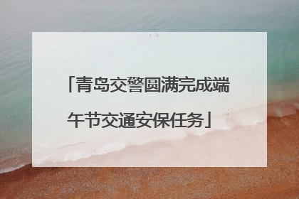 青岛交警圆满完成端午节交通安保任务