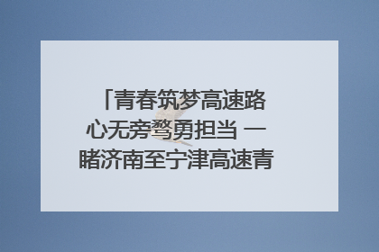 青春筑梦高速路 心无旁骛勇担当 一睹济南至宁津高速青年的young子