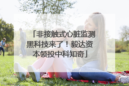 非接触式心脏监测黑科技来了！毅达资本领投中科知奇