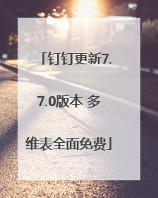 钉钉更新7.7.0版本 多维表全面免费