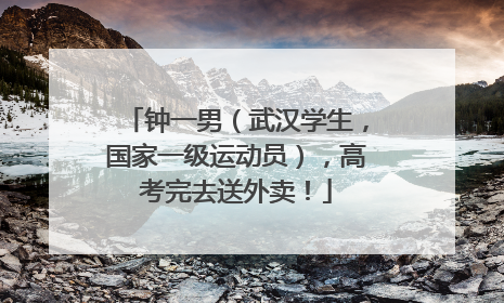钟一男（武汉学生，国家一级运动员），高考完去送外卖！