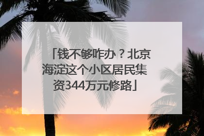钱不够咋办？北京海淀这个小区居民集资344万元修路