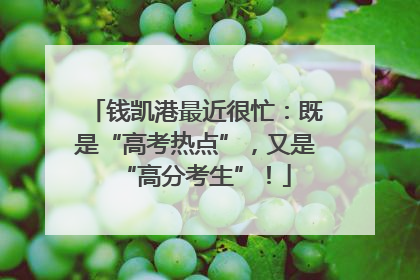 钱凯港最近很忙：既是“高考热点”，又是“高分考生”！