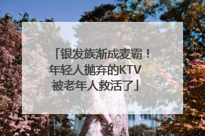 银发族渐成麦霸！年轻人抛弃的KTV被老年人救活了