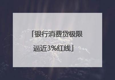 银行消费贷极限逼近3%红线